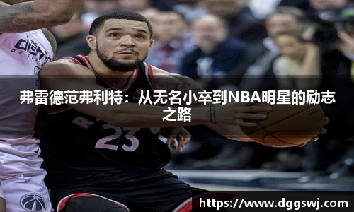 弗雷德范弗利特：从无名小卒到NBA明星的励志之路