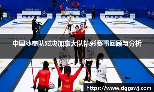 中国冰壶队对决加拿大队精彩赛事回顾与分析