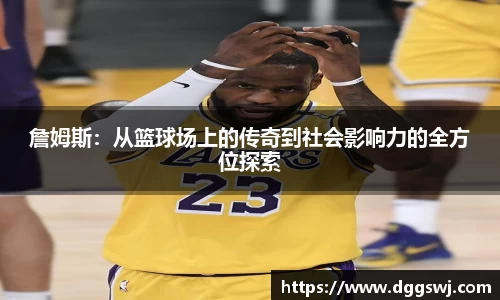 詹姆斯：从篮球场上的传奇到社会影响力的全方位探索