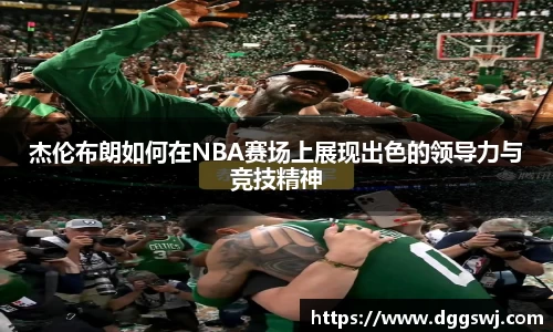 杰伦布朗如何在NBA赛场上展现出色的领导力与竞技精神