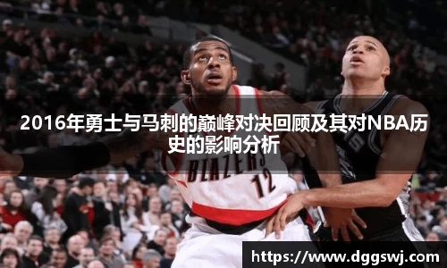2016年勇士与马刺的巅峰对决回顾及其对NBA历史的影响分析